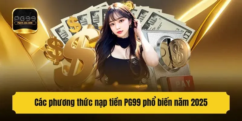 Các phương thức nạp tiền PG99 phổ biến năm 2025