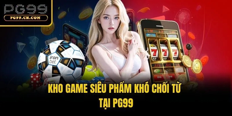 Kho game siêu phẩm khó chối từ tại PG99